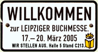 WILLKOMMEN zur Leipziger BUCHMESSE. 17.-20. März 2005. WIR STELLEN AUS. Halle 5 Stand C213.