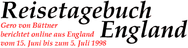 Reisetagebuch England - Gero von Büttner berichtet online aus England vom 15. Juni bis zum 5. Juli 1998